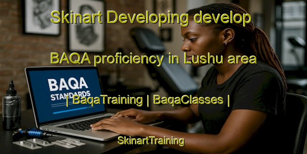 Skinart Developing develop BAQA proficiency in Lushu area | BaqaTraining | BaqaClasses | SkinartTraining-Mexico